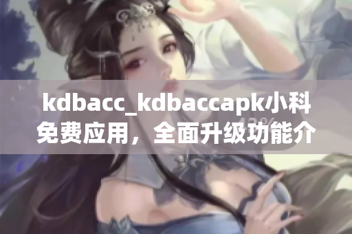 kdbacc_kdbaccapk小科免費應(yīng)用，全面升級功能介紹