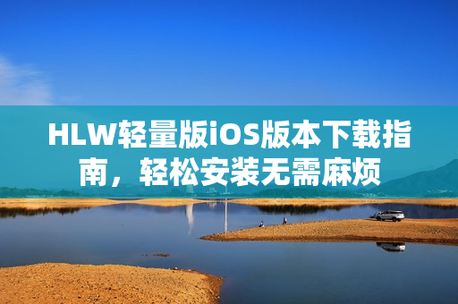 HLW輕量版iOS版本下載指南，輕松安裝無需麻煩