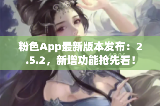 粉色App最新版本發(fā)布：2.5.2，新增功能搶先看！