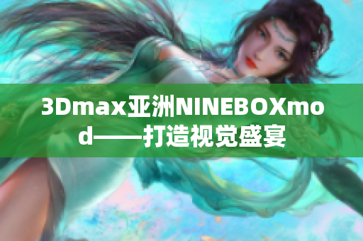 3Dmax亞洲NINEBOXmod——打造視覺盛宴