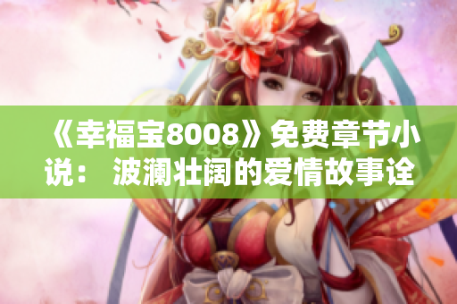 《幸福寶8008》免費章節(jié)小說： 波瀾壯闊的愛情故事詮釋幸福密碼