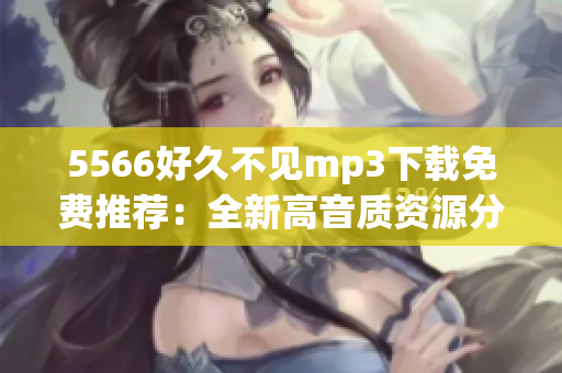 5566好久不見mp3下載免費(fèi)推薦：全新高音質(zhì)資源分享