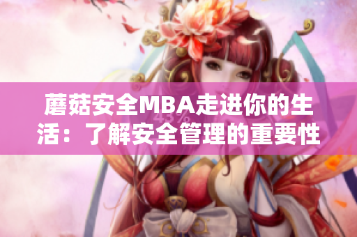 蘑菇安全MBA走進(jìn)你的生活：了解安全管理的重要性