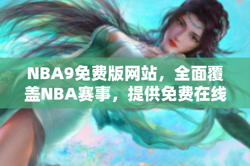 NBA9免費(fèi)版網(wǎng)站，全面覆蓋NBA賽事，提供免費(fèi)在線直播和賽后精彩回放