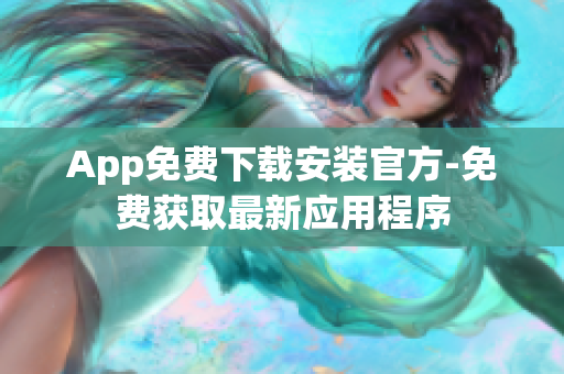 App免費(fèi)下載安裝官方-免費(fèi)獲取最新應(yīng)用程序