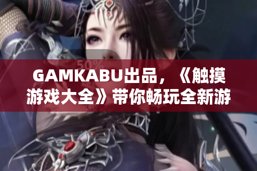 GAMKABU出品，《觸摸游戲大全》帶你暢玩全新游戲！