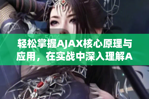 輕松掌握AJAX核心原理與應(yīng)用，在實(shí)戰(zhàn)中深入理解AJAX工作機(jī)制