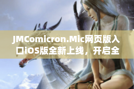 JMComicron.Mic網(wǎng)頁版入口iOS版全新上線，開啟全新體驗(yàn)!