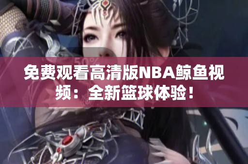 免費(fèi)觀看高清版NBA鯨魚視頻：全新籃球體驗(yàn)！