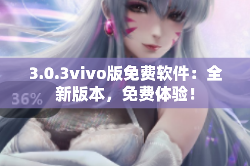 3.0.3vivo版免費(fèi)軟件：全新版本，免費(fèi)體驗(yàn)！