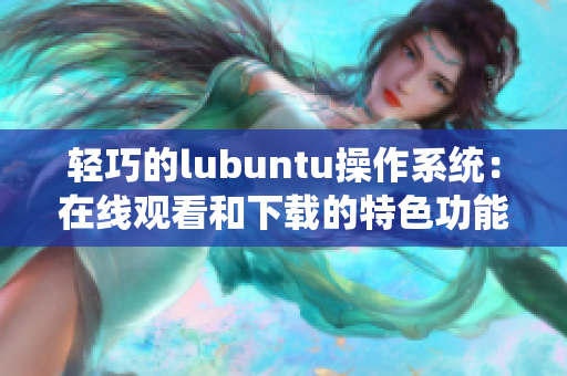 輕巧的lubuntu操作系統(tǒng)：在線觀看和下載的特色功能