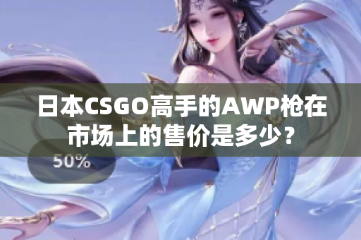 日本CSGO高手的AWP槍在市場上的售價(jià)是多少？