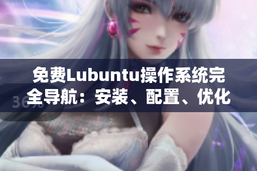 免費(fèi)Lubuntu操作系統(tǒng)完全導(dǎo)航：安裝、配置、優(yōu)化一網(wǎng)打盡