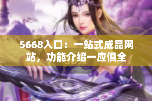 5668入口：一站式成品網(wǎng)站，功能介紹一應俱全