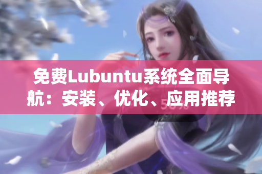 免費Lubuntu系統(tǒng)全面導航：安裝、優(yōu)化、應用推薦一網(wǎng)打盡