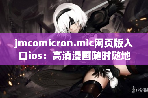 jmcomicron.mic網(wǎng)頁版入口ios：高清漫畫隨時隨地暢享