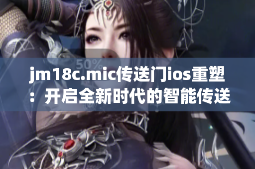 jm18c.mic傳送門ios重塑：開啟全新時代的智能傳送體驗