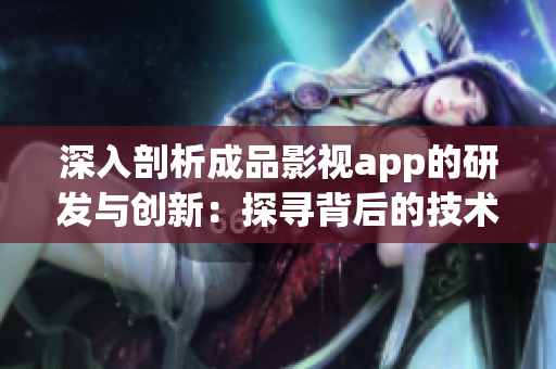 深入剖析成品影視app的研發(fā)與創(chuàng)新：探尋背后的技術(shù)與市場變革