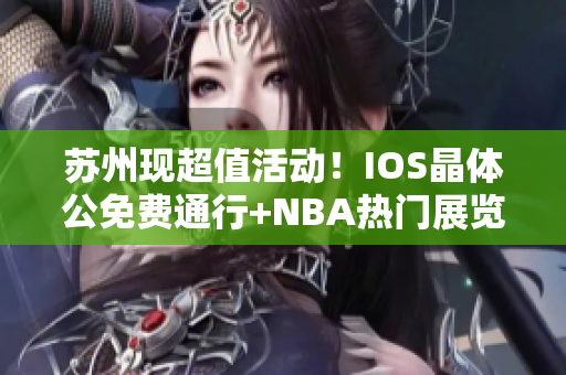 蘇州現(xiàn)超值活動！IOS晶體公免費通行+NBA熱門展覽雙重體驗