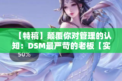 【特稿】顛覆你對管理的認知：DSM最嚴苛的老板【實錄揭秘】