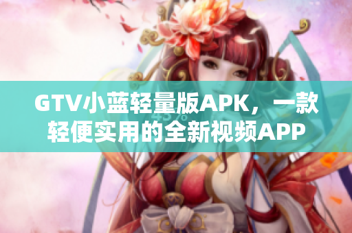 GTV小藍輕量版APK，一款輕便實用的全新視頻APP