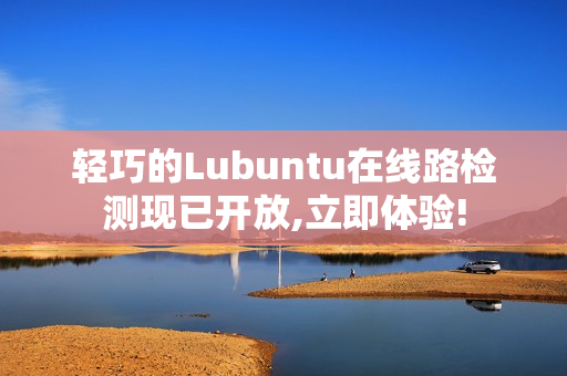 輕巧的Lubuntu在線路檢測現(xiàn)已開放,立即體驗!