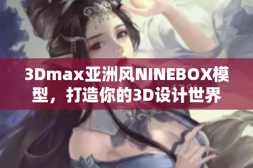 3Dmax亞洲風(fēng)NINEBOX模型，打造你的3D設(shè)計世界