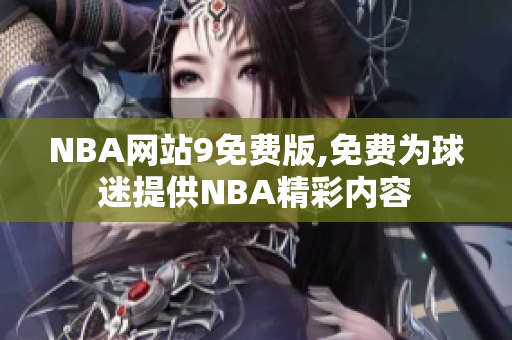 NBA網(wǎng)站9免費版,免費為球迷提供NBA精彩內(nèi)容