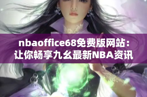 nbaoffice68免費(fèi)版網(wǎng)站：讓你暢享九幺最新NBA資訊