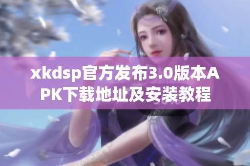 xkdsp官方發(fā)布3.0版本APK下載地址及安裝教程