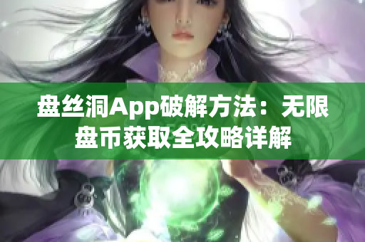 盤絲洞App破解方法：無限盤幣獲取全攻略詳解