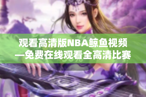 觀看高清版NBA鯨魚視頻—免費在線觀看全高清比賽