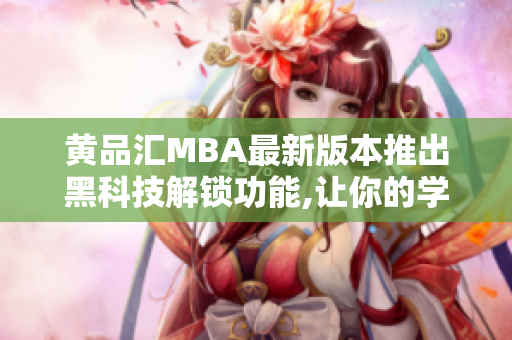 黃品匯MBA最新版本推出黑科技解鎖功能,讓你的學習更高效!