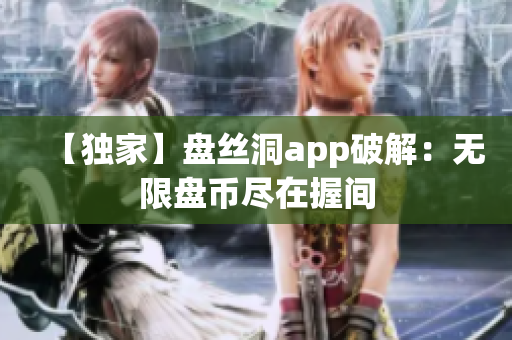 【獨家】盤絲洞app破解：無限盤幣盡在握間