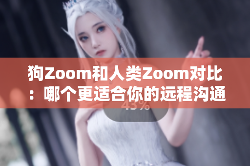 狗Zoom和人類Zoom對(duì)比：哪個(gè)更適合你的遠(yuǎn)程溝通需求？