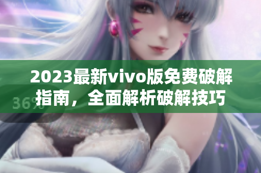 2023最新vivo版免費(fèi)破解指南，全面解析破解技巧