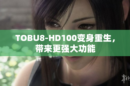 TOBU8-HD100變身重生，帶來更強大功能