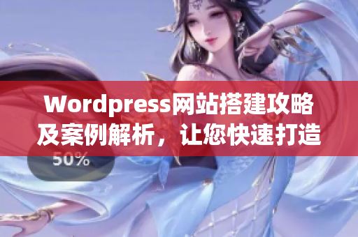 Wordpress網(wǎng)站搭建攻略及案例解析，讓您快速打造優(yōu)質(zhì)網(wǎng)站