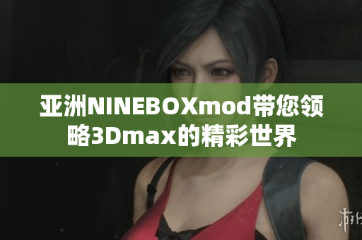 亞洲NINEBOXmod帶您領(lǐng)略3Dmax的精彩世界