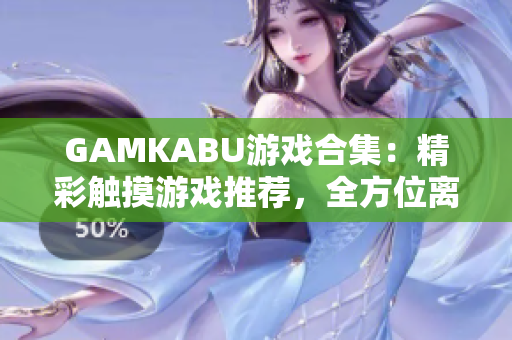 GAMKABU游戲合集：精彩觸摸游戲推薦，全方位離線娛樂終極指南