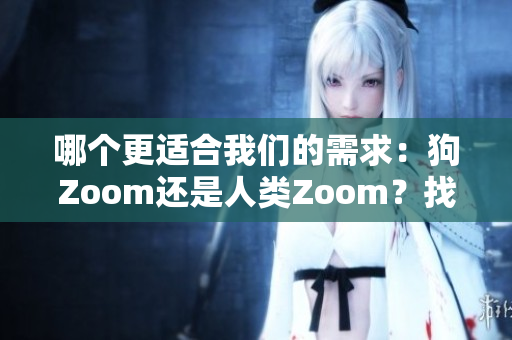 哪個更適合我們的需求：狗Zoom還是人類Zoom？找出最適合你的視頻會議平臺