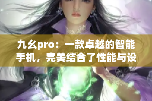 九幺pro：一款卓越的智能手機(jī)，完美結(jié)合了性能與設(shè)計