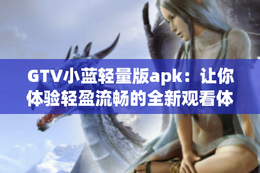 GTV小藍輕量版apk：讓你體驗輕盈流暢的全新觀看體驗