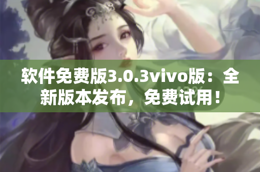 軟件免費(fèi)版3.0.3vivo版：全新版本發(fā)布，免費(fèi)試用！