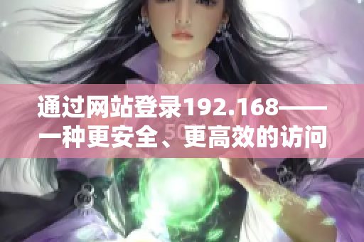 通過網(wǎng)站登錄192.168——一種更安全、更高效的訪問方式