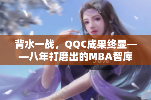 背水一戰(zhàn)，QQC成果終顯——八年打磨出的MBA智庫(kù)影響力