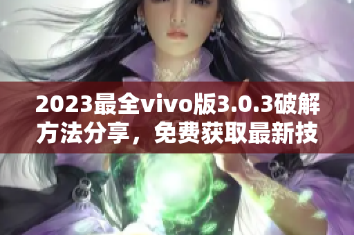 2023最全vivo版3.0.3破解方法分享，免費(fèi)獲取最新技巧