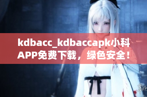 kdbacc_kdbaccapk小科APP免費(fèi)下載，綠色安全！