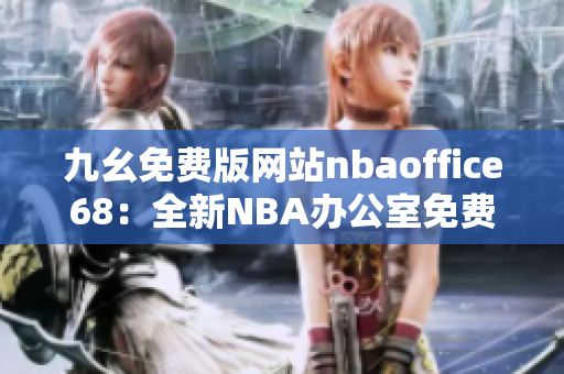 九幺免費(fèi)版網(wǎng)站nbaoffice68：全新NBA辦公室免費(fèi)版，讓你暢享籃球盛宴