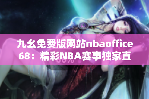 九幺免費版網(wǎng)站nbaoffice68：精彩NBA賽事獨家直播平臺